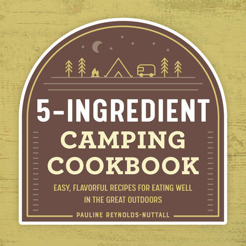 Book cover of 5-Ingredient Camping Cookbook: Easy, Flavorful Recipes for Eating Well in the Great Outdoors