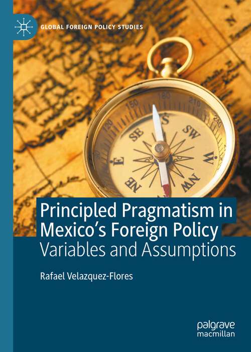 Book cover of Principled Pragmatism in Mexico's Foreign Policy: Variables and Assumptions (1st ed. 2022) (Global Foreign Policy Studies)