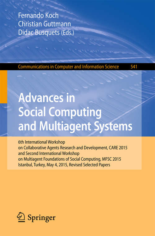 Book cover of Advances in Social Computing and Multiagent Systems: 6th International Workshop on Collaborative Agents Research and Development, CARE 2015 and Second International Workshop on Multiagent Foundations of Social Computing, MFSC 2015, Istanbul, Turkey, May 4, 2015, Revised Selected Papers (Communications in Computer and Information Science #541)