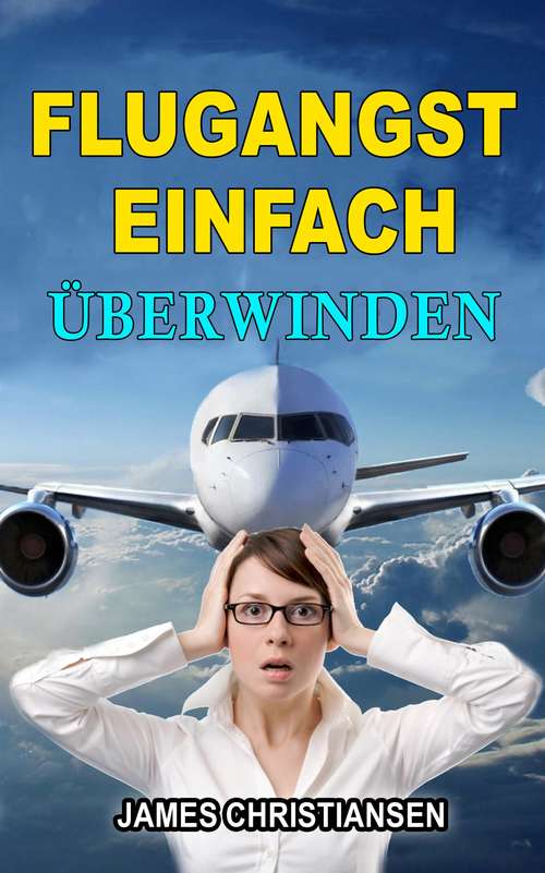 Book cover of Flugangst einfach überwinden: Wie Sie die Angst vor Flugreisen selbst in den Griff kriegen