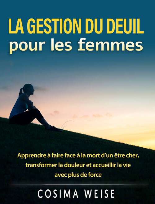 Book cover of La gestion du deuil pour les femmes: Apprendre à faire face à la mort d'un être cher, transformer la douleur et accueillir la vie