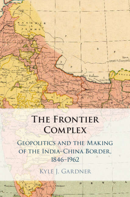 Book cover of The Frontier Complex: Geopolitics and the Making of the India-China Border, 1846–1962