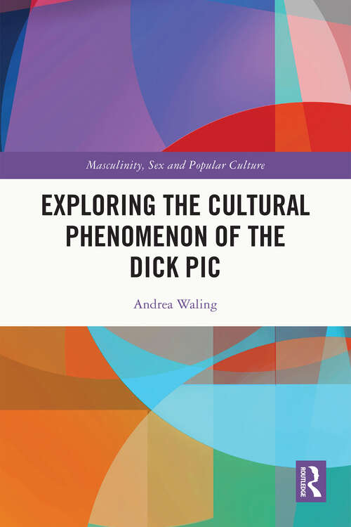 Book cover of Exploring the Cultural Phenomenon of the Dick Pic (Masculinity, Sex and Popular Culture)