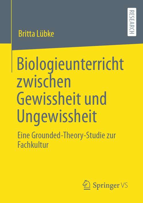 Book cover of Biologieunterricht zwischen Gewissheit und Ungewissheit: Eine Grounded-Theory-Studie zur Fachkultur (1. Aufl. 2021)