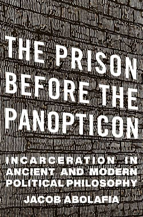 Book cover of The Prison before the Panopticon: Incarceration in Ancient and Modern Political Philosophy