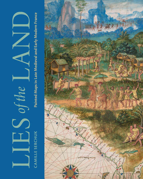 Book cover of Lies of the Land: Painted Maps in Late Medieval and Early Modern France