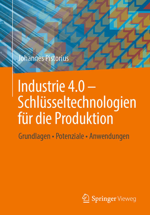 Book cover of Industrie 4.0 – Schlüsseltechnologien für die Produktion: Grundlagen • Potenziale • Anwendungen (1. Aufl. 2020)