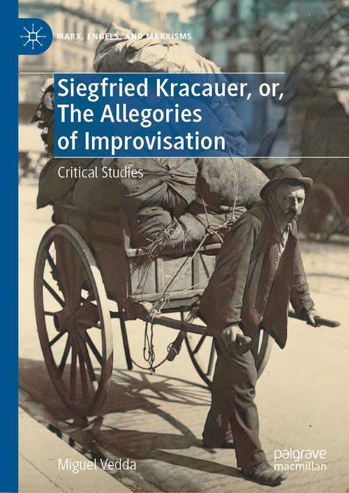 Book cover of Siegfried Kracauer, or, The Allegories of Improvisation: Critical Studies (1st ed. 2021) (Marx, Engels, and Marxisms)