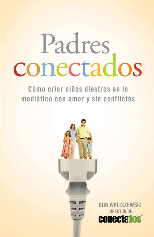 Book cover of Padres Conectados: Cómo desarrollar hijos mediáticos con amor y sin conflictos