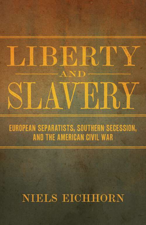 Book cover of Liberty and Slavery: European Separatists, Southern Secession, and the American Civil War (Conflicting Worlds: New Dimensions of the American Civil War)