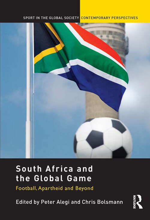 Book cover of South Africa and the Global Game: Football, Apartheid and Beyond (Sport in the Global Society – Contemporary Perspectives)
