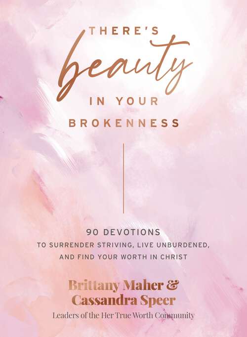 Book cover of There's Beauty in Your Brokenness: 90 Devotions to Surrender Striving, Live Unburdened, and Find Your Worth in Christ