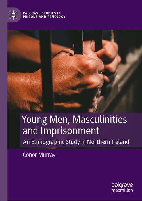 Book cover of Young Men, Masculinities and Imprisonment: An Ethnographic Study in Northern Ireland (1st ed. 2023) (Palgrave Studies in Prisons and Penology)