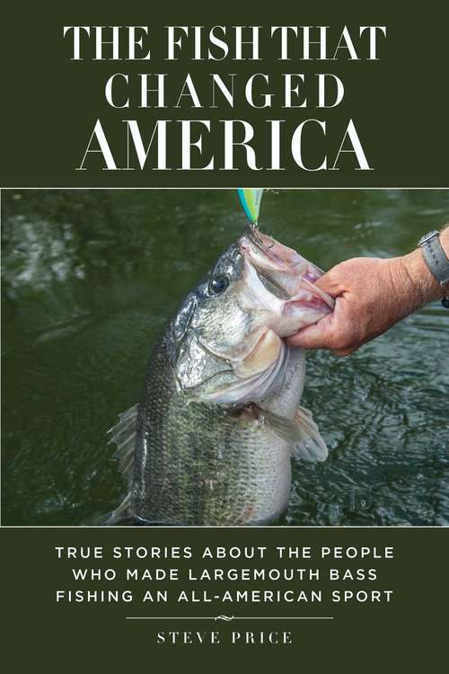 Book cover of The Fish That Changed America: True Stories about the People Who Made Largemouth Bass Fishing an All-American Sport