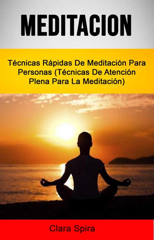 Book cover of Meditación: Técnicas Rápidas De Meditación Para Personas (Técnicas De Atención Plena Para La Meditación)