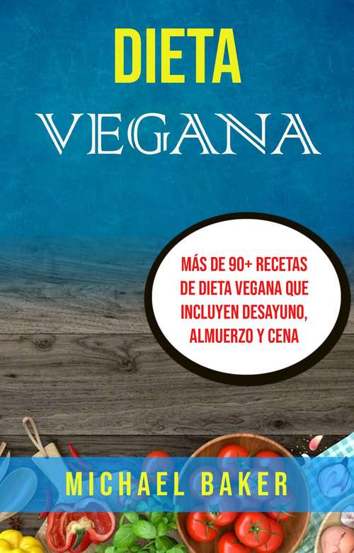 Book cover of Dieta Vegana: Más De 90+ Recetas De Dieta Vegana Que Incluyen Desayuno, Almuerzo Y Cena