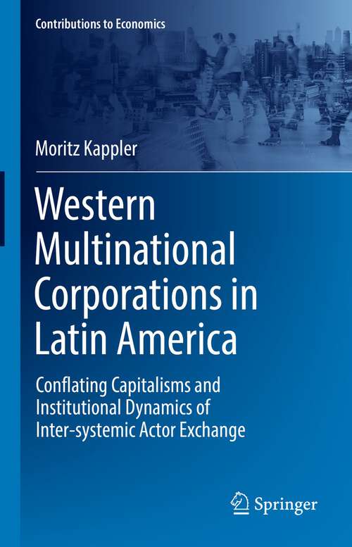 Book cover of Western Multinational Corporations in Latin America: Conflating Capitalisms and Institutional Dynamics of Inter-systemic Actor Exchange (1st ed. 2022) (Contributions to Economics)