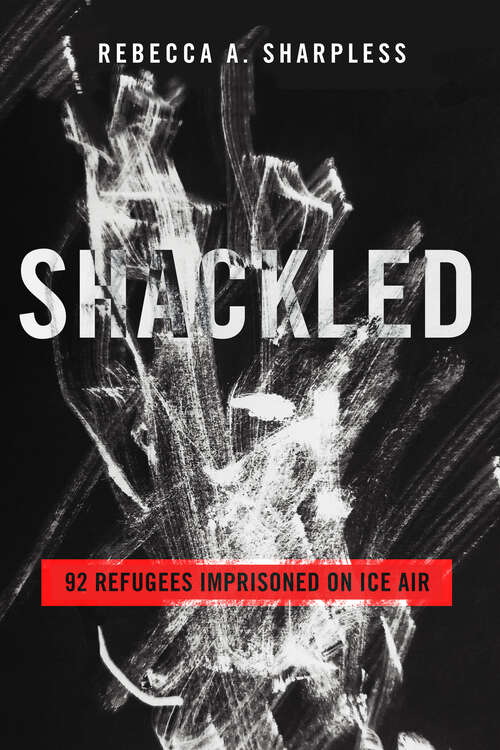 Book cover of Shackled: 92 Refugees Imprisoned on ICE Air