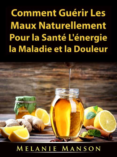 Book cover of Comment Guérir Les Maux Naturellement Pour la Santé, L'énergie, la Maladie et la Douleur