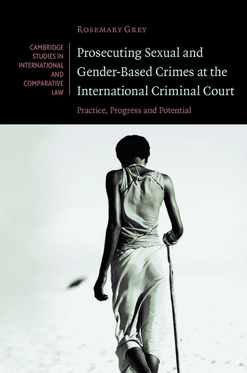 Book cover of Prosecuting Sexual and Gender-Based Crimes at the International Criminal Court: Practice, Progress and Potential (Cambridge Studies in International and Comparative Law #143)