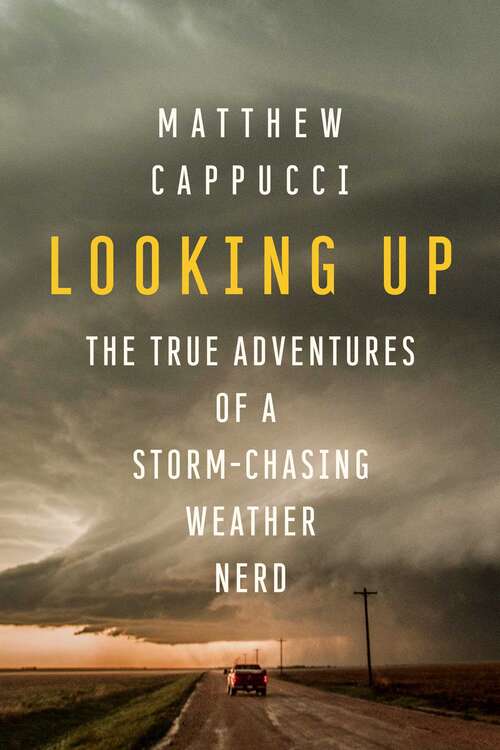 Book cover of Looking Up: The True Adventures of a Storm-Chasing Weather Nerd