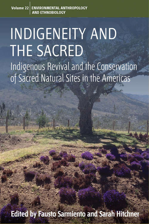 Book cover of Indigeneity and the Sacred: Indigenous Revival and the Conservation of Sacred Natural Sites in the Americas (Environmental Anthropology and Ethnobiology #22)