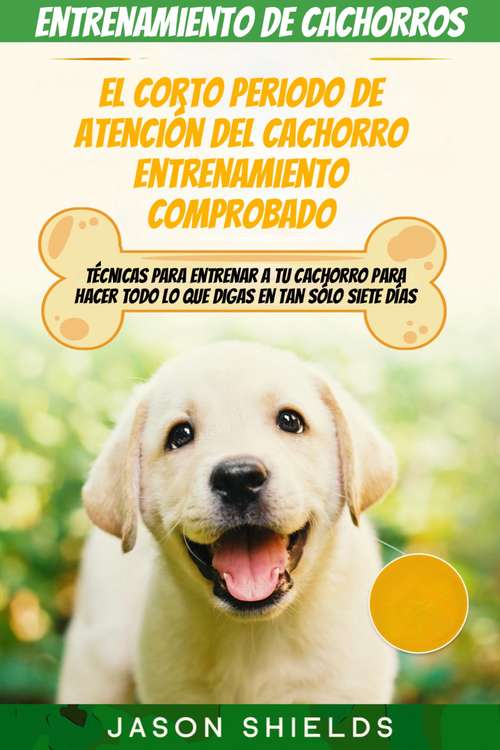 Book cover of Entrenamiento de cachorros: Técnicas para entrenar a tu cachorro para hacer todo lo que digas en tan sólo siete días.