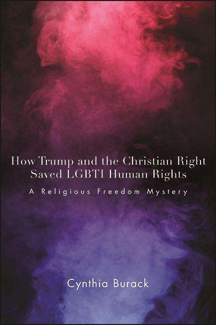 Book cover of How Trump and the Christian Right Saved LGBTI Human Rights: A Religious Freedom Mystery (SUNY series in Queer Politics and Cultures)