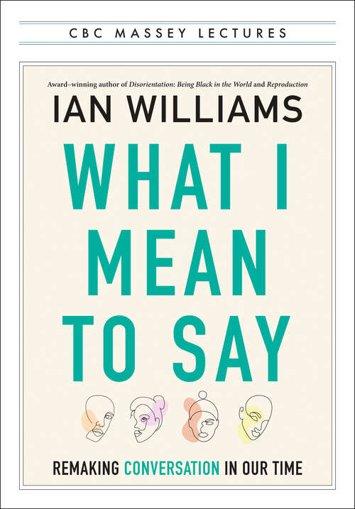 Book cover of What I Mean to Say: Remaking Conversation in Our Time (The CBC Massey Lectures)