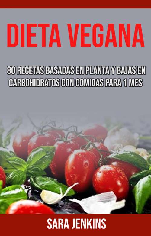 Book cover of Dieta Vegana: 80 Recetas Basadas En Planta Y Bajas En Carbohidratos Con Comidas Para 1 Mes
