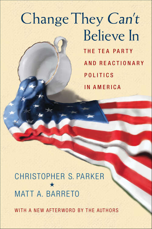 Book cover of Change They Can't Believe In: The Tea Party and Reactionary Politics in America