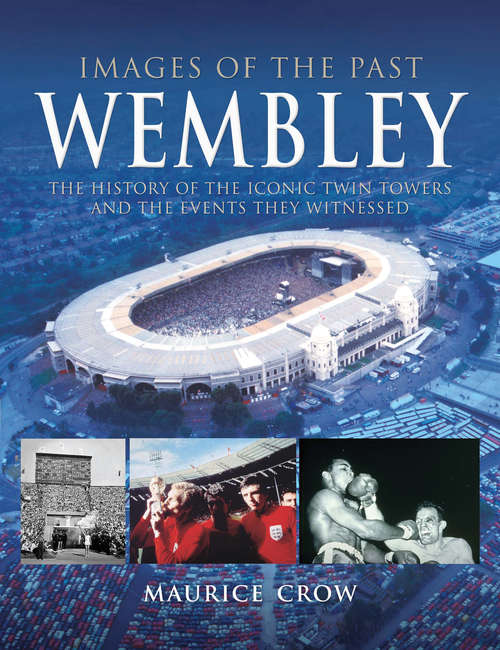 Book cover of Wembley: The History of the Iconic Twin Towers and the Events They Witnessed (Images Of The Past Ser.)