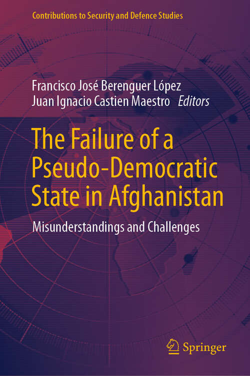 Book cover of The Failure of a Pseudo-Democratic State in Afghanistan: Misunderstandings and Challenges (2024) (Contributions to Security and Defence Studies)