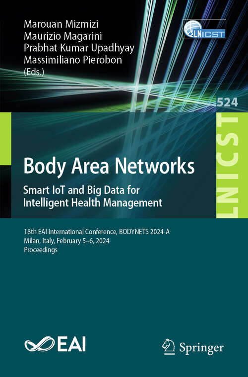 Book cover of Body Area Networks. Smart IoT and Big Data for Intelligent Health Management: 18th EAI International Conference, BODYNETS 2024-A, Milan, Italy, February 5-6, 2024, Proceedings (Lecture Notes of the Institute for Computer Sciences, Social Informatics and Telecommunications Engineering #524)