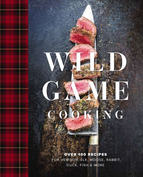 Book cover of Wild Game Cooking: Over 100 Recipes for Venison, Elk, Moose, Rabbit, Duck, Fish and   More