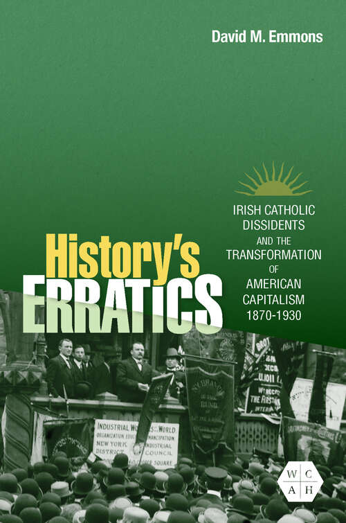 Book cover of History's Erratics: Irish Catholic Dissidents and the Transformation of American Capitalism, 1870-1930 (Working Class in American History)