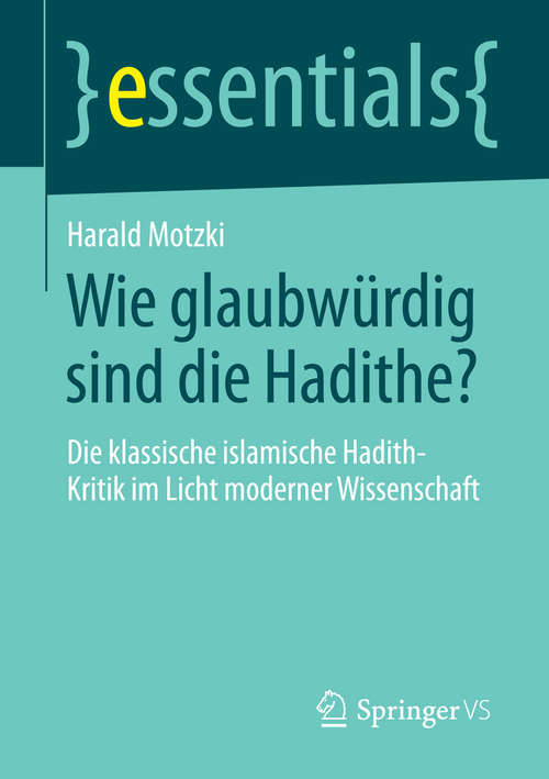 Book cover of Wie glaubwürdig sind die Hadithe?: Die klassische islamische Hadith-Kritik im Licht moderner Wissenschaft (essentials)