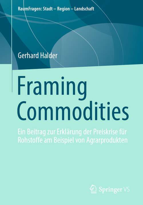 Book cover of Framing Commodities: Ein Beitrag zur Erklärung der Preiskrise für Rohstoffe am Beispiel von Agrarprodukten (1. Aufl. 2024) (RaumFragen: Stadt – Region – Landschaft)