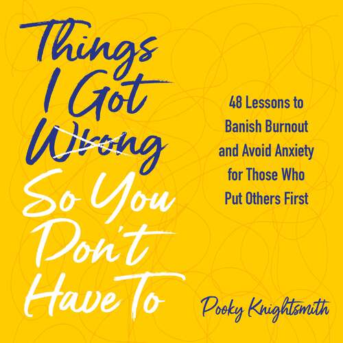 Book cover of Things I Got Wrong So You Don't Have To: 48 Lessons to Banish Burnout and Avoid Anxiety for Those Who Put Others First