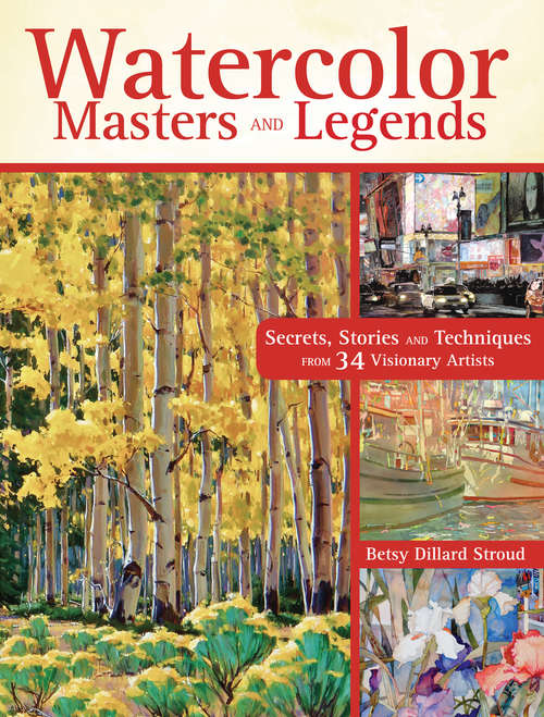 Book cover of Watercolor Masters and Legends: Secrets, Stories and Techniques from 34 Visionary Artists