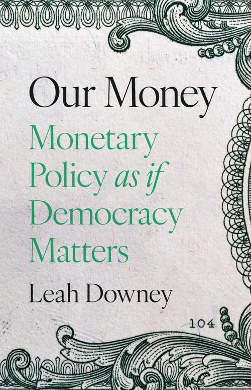 Book cover of Our Money: Monetary Policy as if Democracy Matters