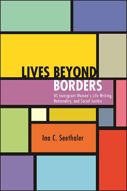 Book cover of Lives beyond Borders: US Immigrant Women's Life Writing, Nationality, and Social Justice (SUNY series in Multiethnic Literatures)