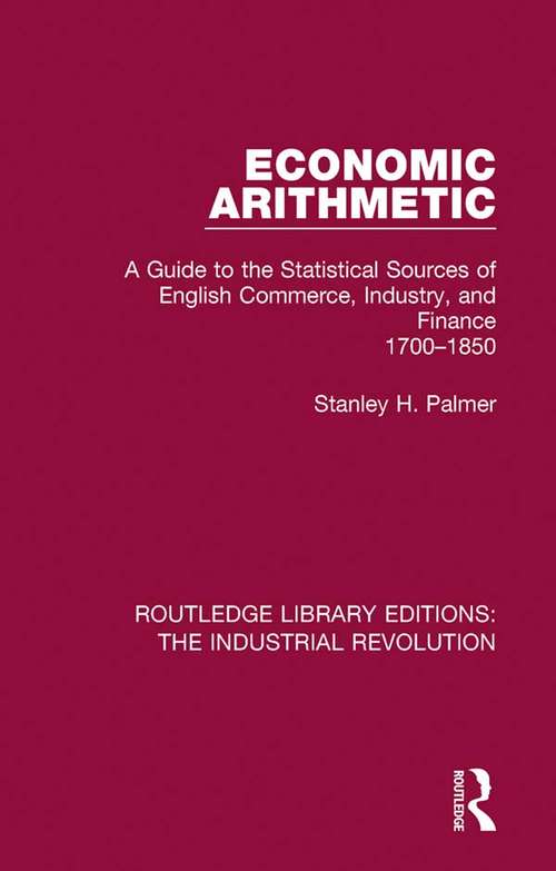 Book cover of Economic Arithmetic: A Guide to the Statistical Sources of English Commerce, Industry, and Finance, 1700-1850 (Routledge Library Editions: The Industrial Revolution #7)