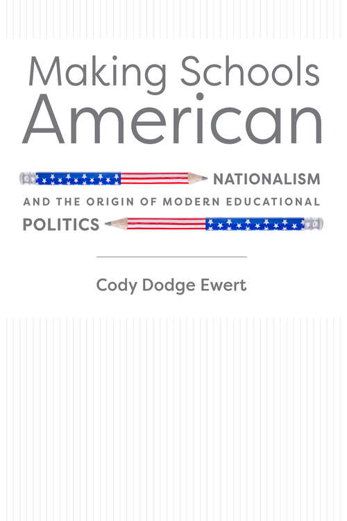 Book cover of Making Schools American: Nationalism and the Origin of Modern Educational Politics