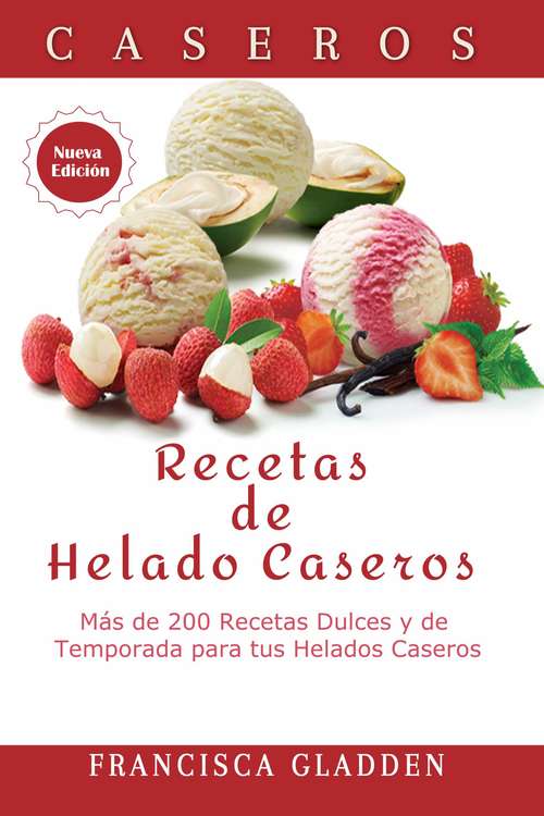 Book cover of Recetas de Helado Caseros: Más de 200 Recetas Dulces y de Temporada para tus Helados Caseros