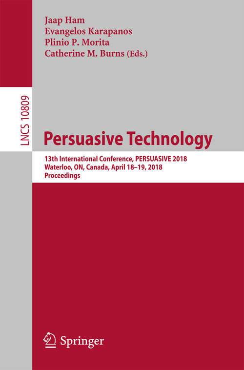 Book cover of Persuasive Technology: 13th International Conference, Persuasive 2018, Waterloo, On, Canada, April 18-19, 2018, Proceedings (1st ed. 2018) (Lecture Notes in Computer Science #10809)
