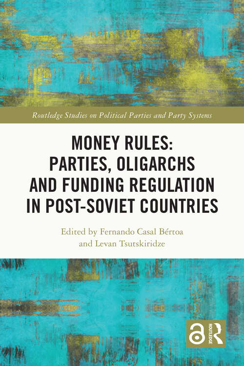 Book cover of Money Rules: Parties, Oligarchs and Funding Regulation in Post-Soviet Countries (Routledge Studies on Political Parties and Party Systems)