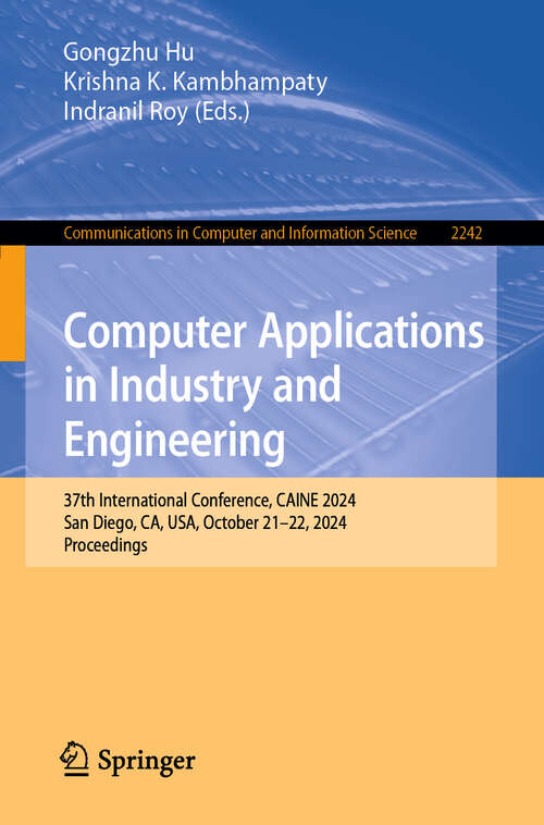 Book cover of Computer Applications in Industry and Engineering: 37th International Conference, CAINE 2024, San Diego, CA, USA, October 21–22, 2024, Proceedings (Communications in Computer and Information Science #2242)