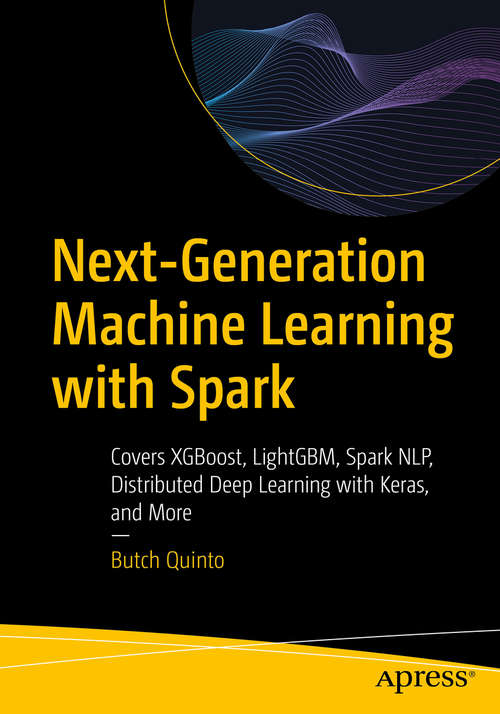 Book cover of Next-Generation Machine Learning with Spark: Covers XGBoost, LightGBM, Spark NLP, Distributed Deep Learning with Keras, and More (1st ed.)