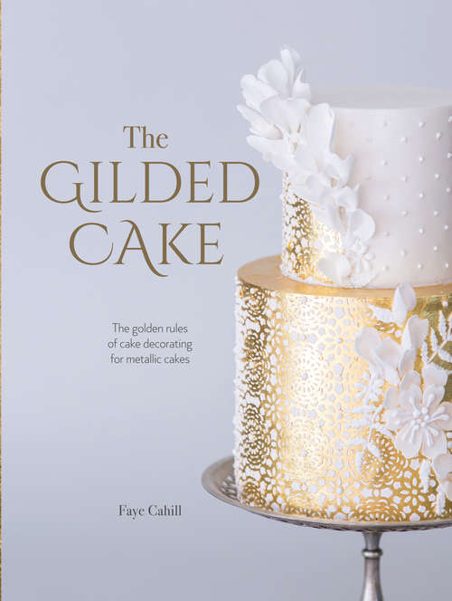 Book cover of The Gilded Cake: The Golden Rules of Cake Decorating for Metallic Cakes